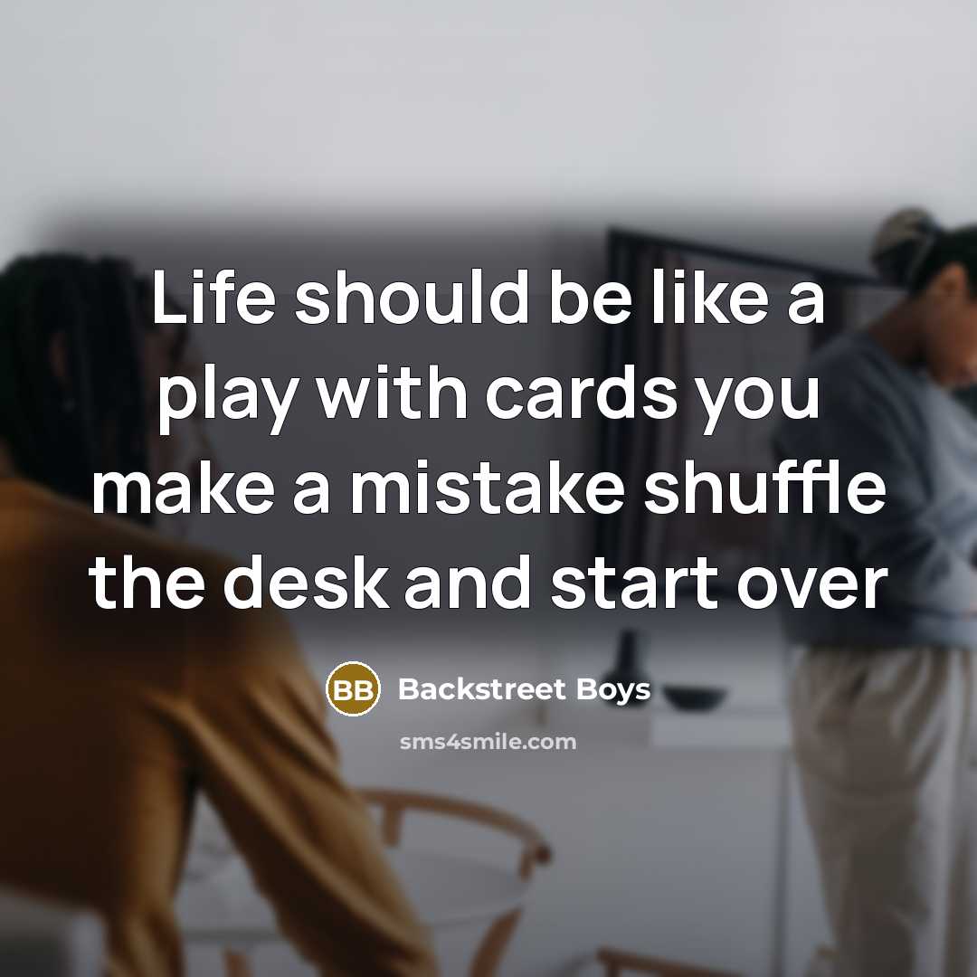 “Life should be like a play with cards you make a mistake shuffle the desk and start over” quote by Backstreet Boys