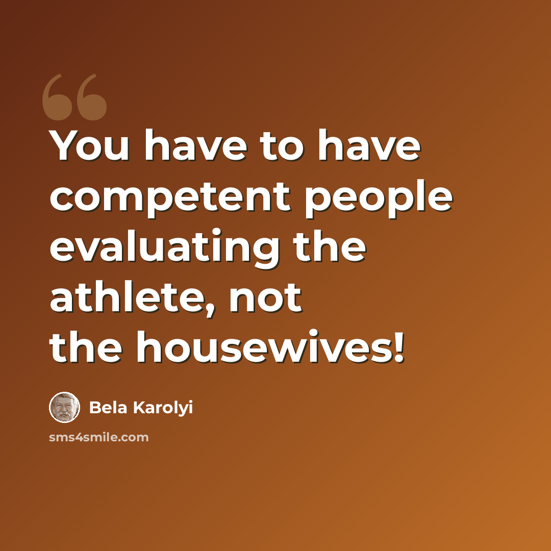 “You have to have competent people evaluating the athlete, not the housewives!” quote by Bela Karolyi
