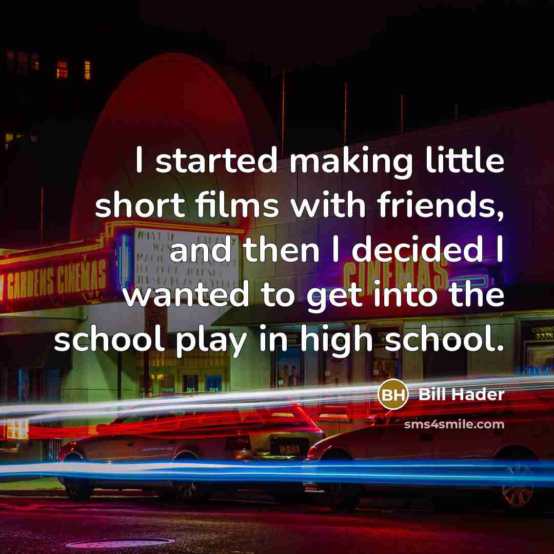 “I started making little short films with friends, and then I decided I wanted to get into the school play in high school.” quote by Bill Hader