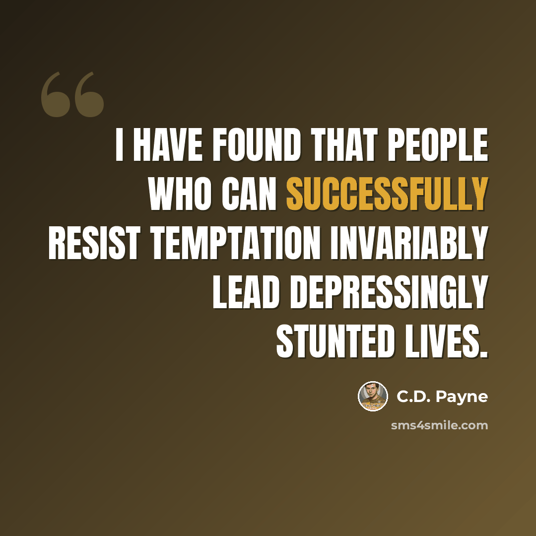 “I have found that people who can successfully resist temptation invariably lead depressingly stunted lives.” quote by C.D. Payne
