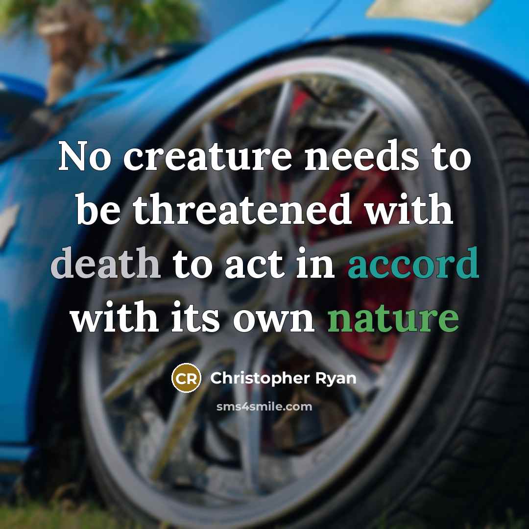 “No creature needs to be threatened with death to act in accord with its own nature” quote by Christopher Ryan