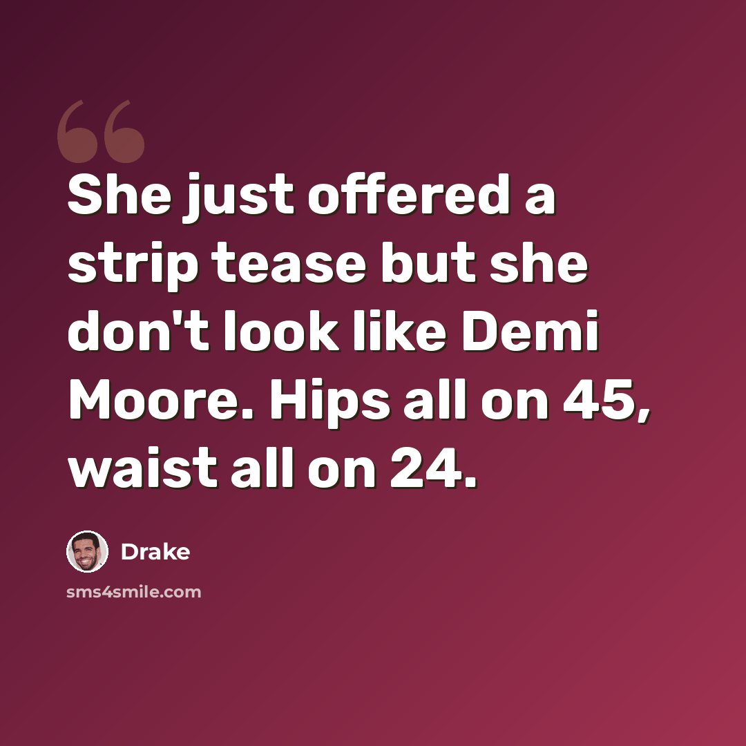 “She just offered a strip tease but she don't look like Demi Moore. Hips all on 45, waist all on 24.” quote by Drake