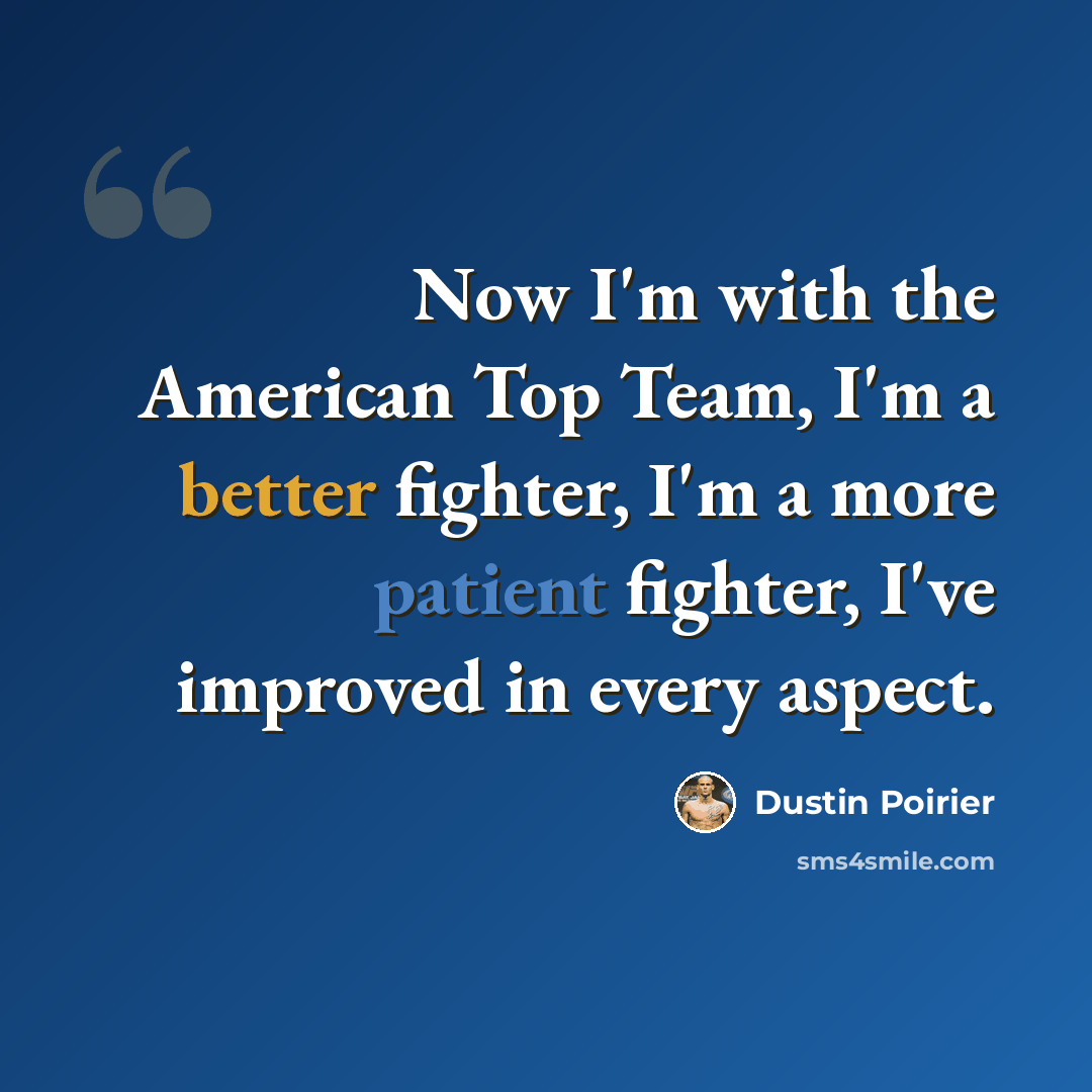“Now I'm with the American Top Team, I'm a better fighter, I'm a more patient fighter, I've improved in every aspect.” quote by Dustin Poirier