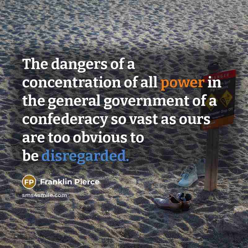 “The dangers of a concentration of all power in the general government of a confederacy so vast as ours are too obvious to be disregarded.” quote by Franklin Pierce