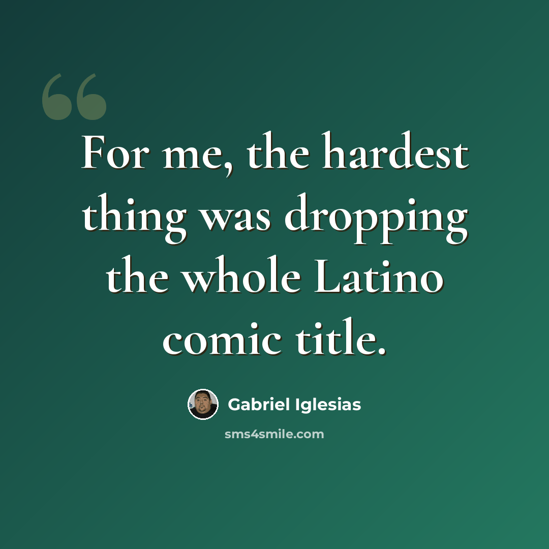 “For me, the hardest thing was dropping the whole Latino comic title.” quote by Gabriel Iglesias