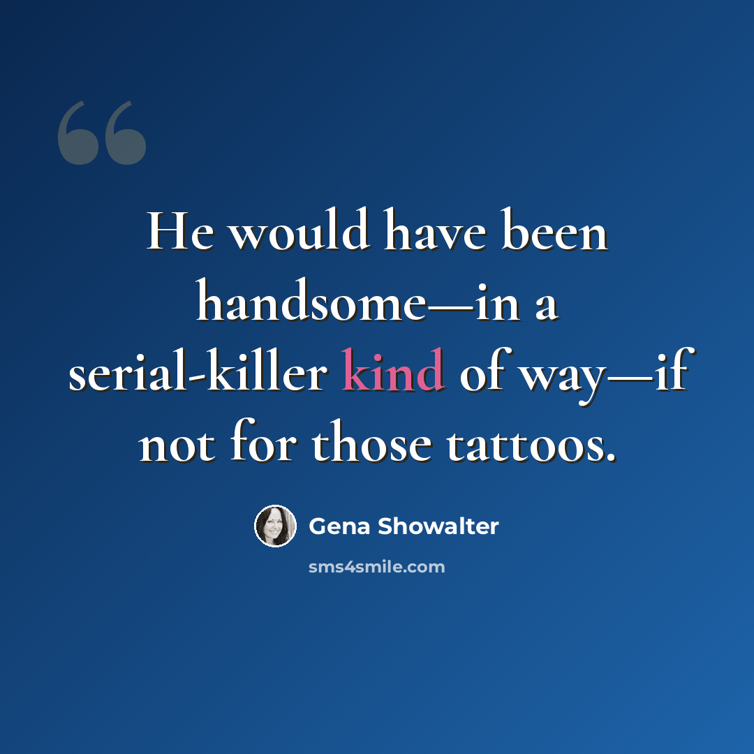 “He would have been handsome—in a serial-killer kind of way—if not for those tattoos.” quote by Gena Showalter