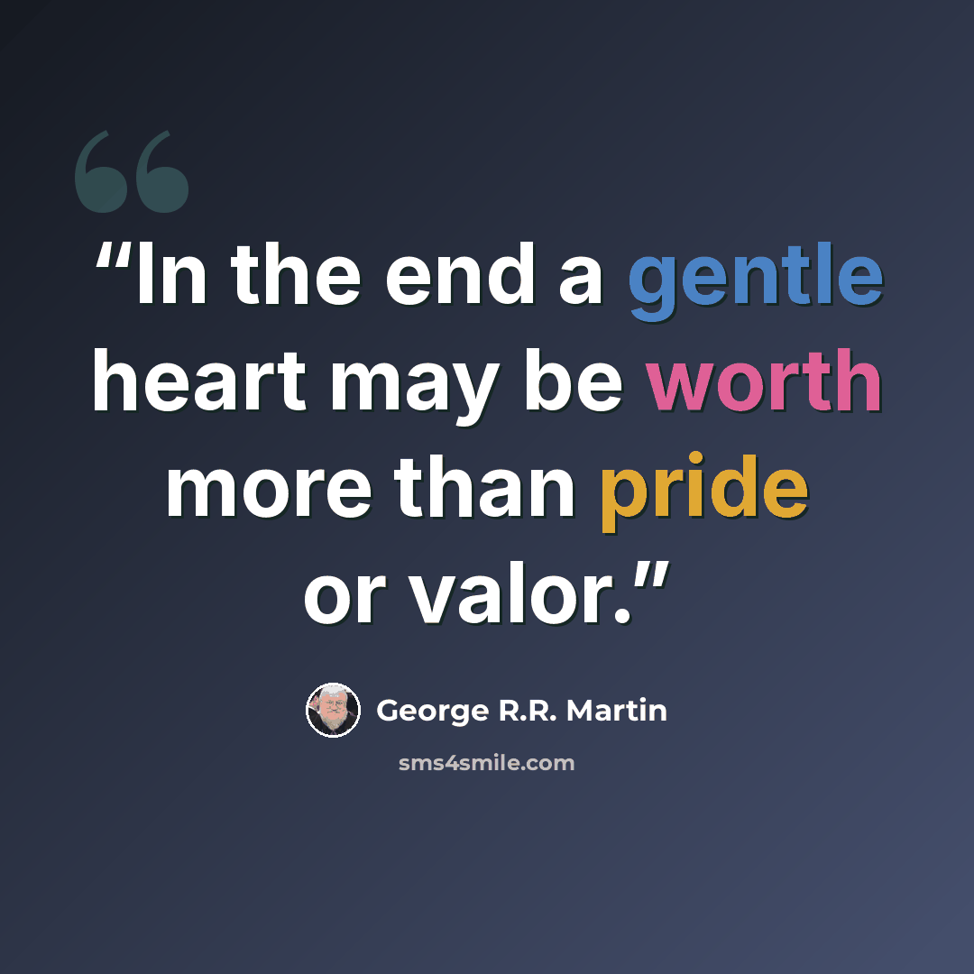“In the end a gentle heart may be worth more than pride or valor.” quote by George R.R. Martin