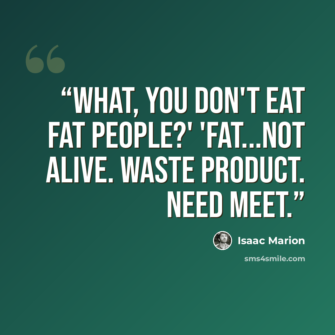 “What, you don't eat fat people?' 'Fat...not alive. Waste product. Need meet.” quote by Isaac Marion