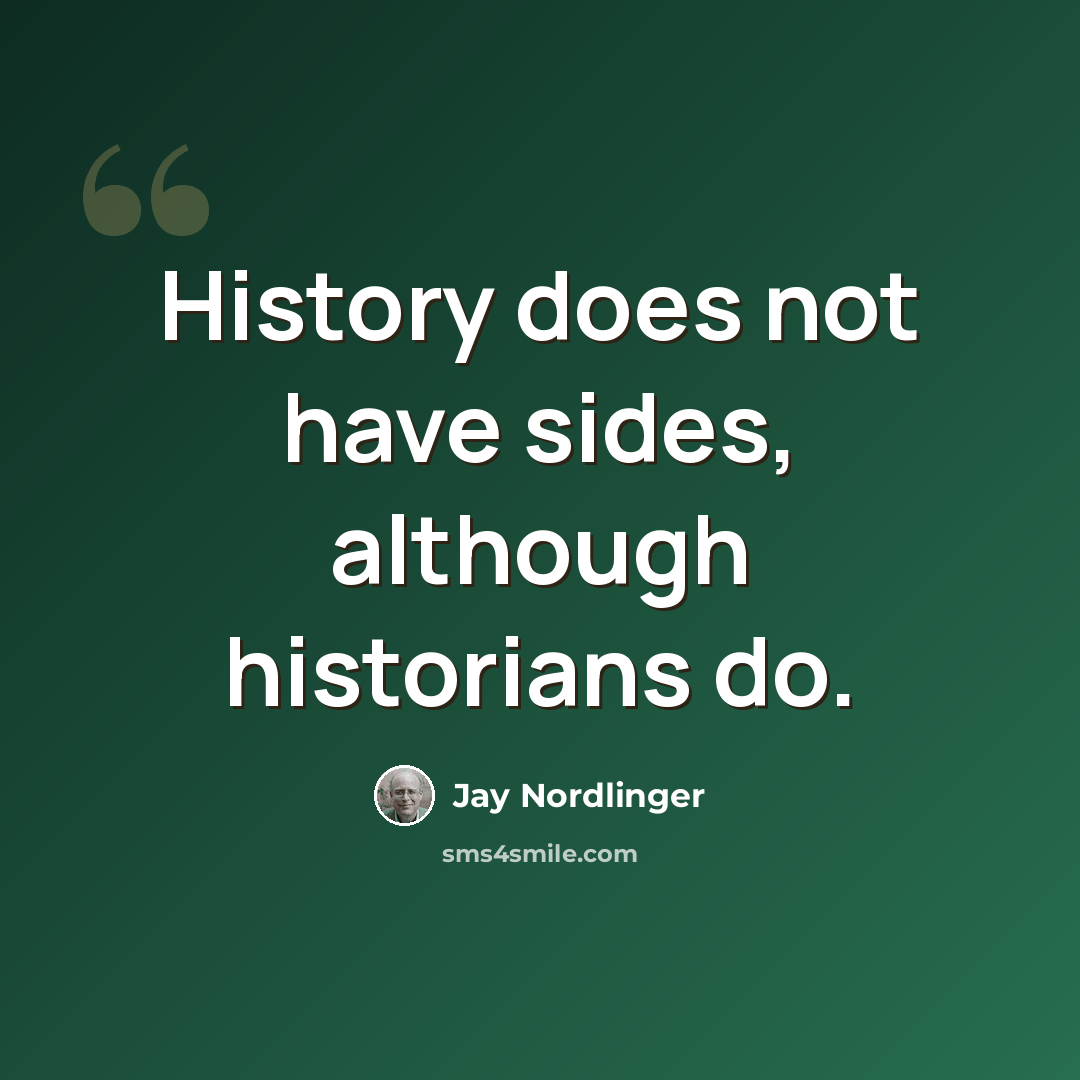 “History does not have sides, although historians do.” quote by Jay Nordlinger