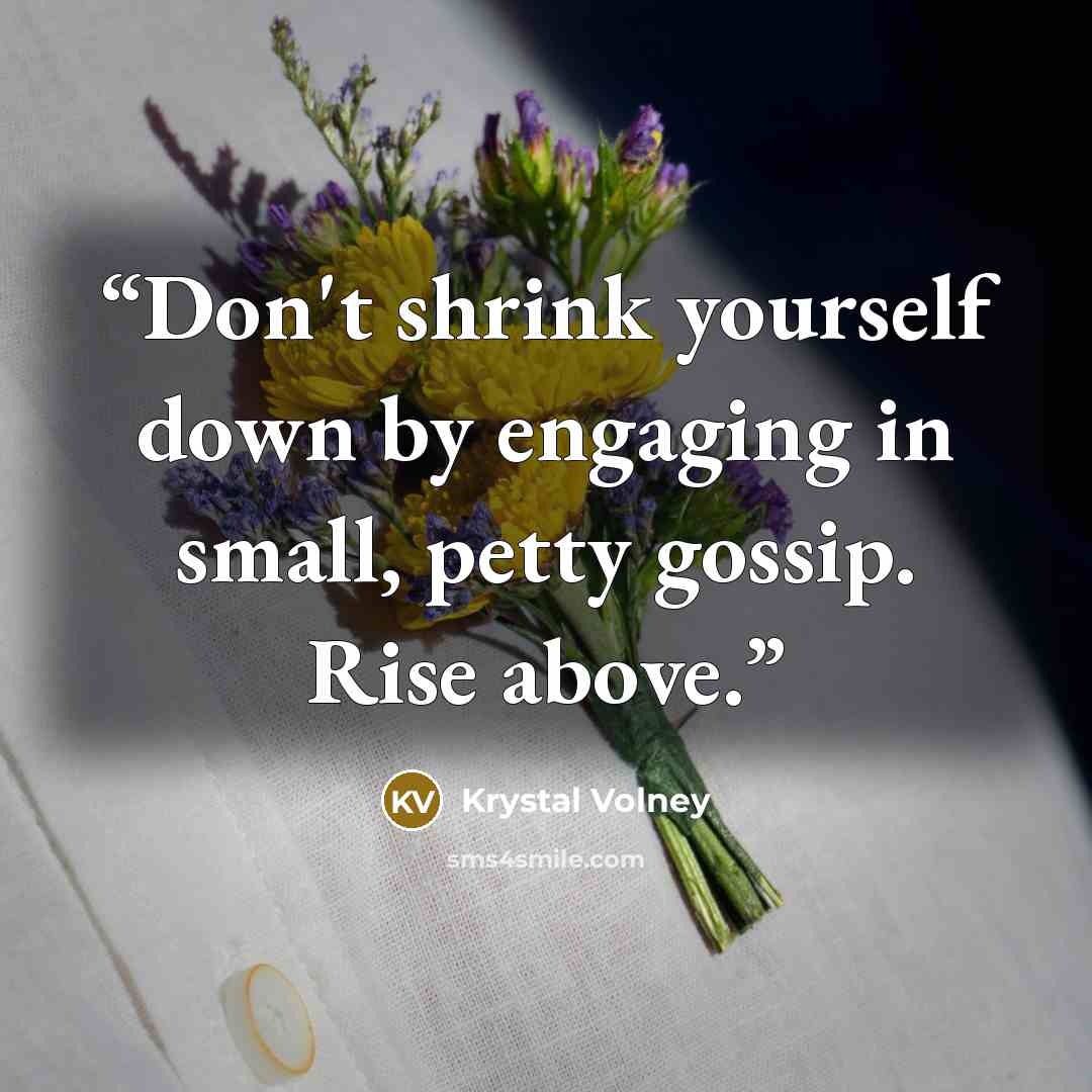 “Don't shrink yourself down by engaging in small, petty gossip. Rise above.” quote by Krystal Volney