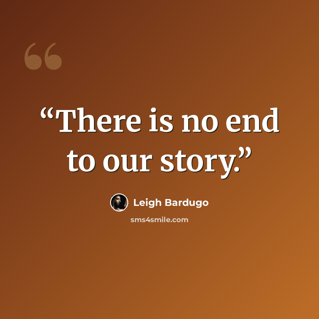 “There is no end to our story.” quote by Leigh Bardugo