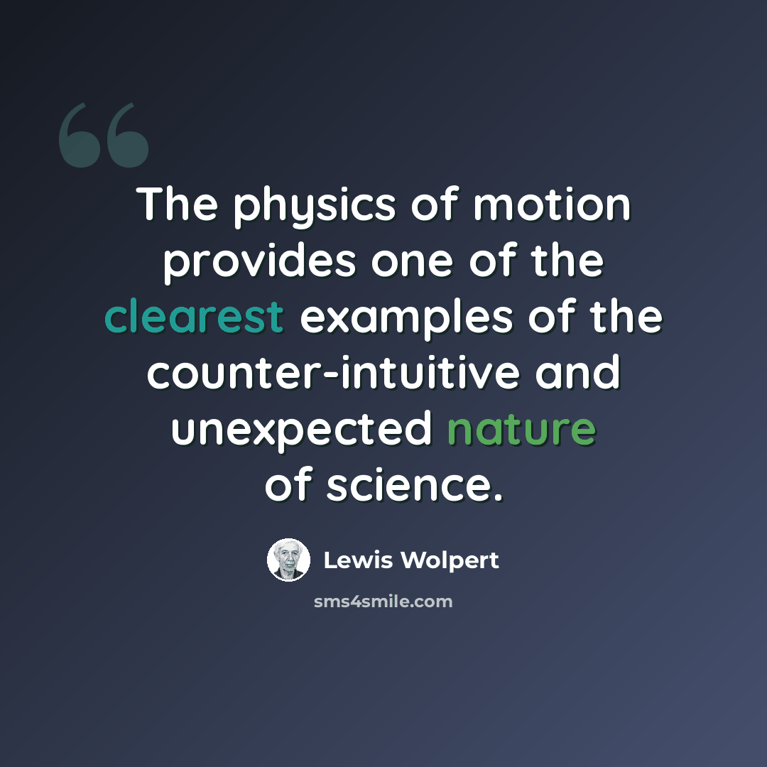 “The physics of motion provides one of the clearest examples of the counter-intuitive and unexpected nature of science.” quote by Lewis Wolpert
