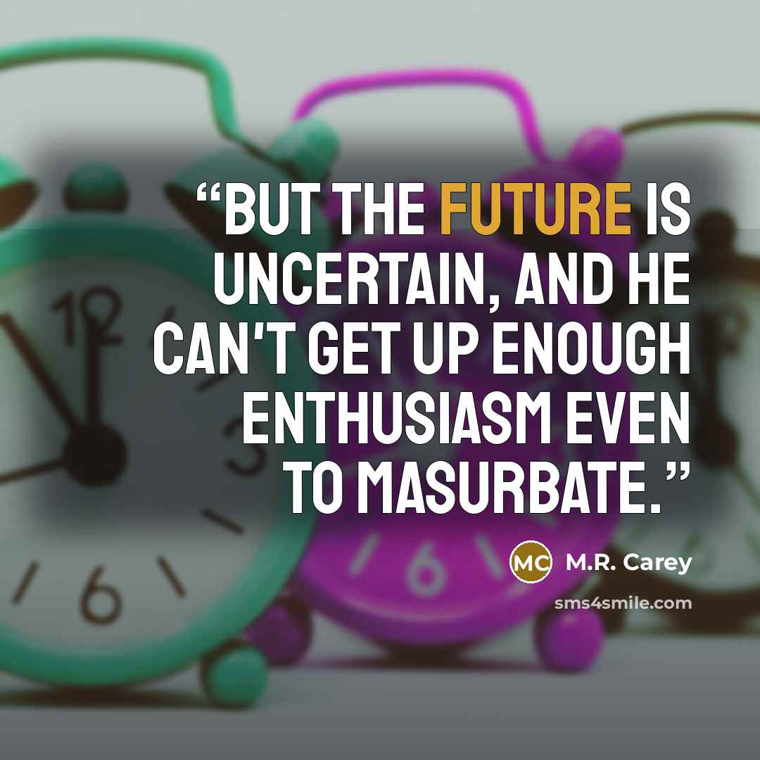 “But the future is uncertain, and he can't get up enough enthusiasm even to masurbate.” quote by M.R. Carey
