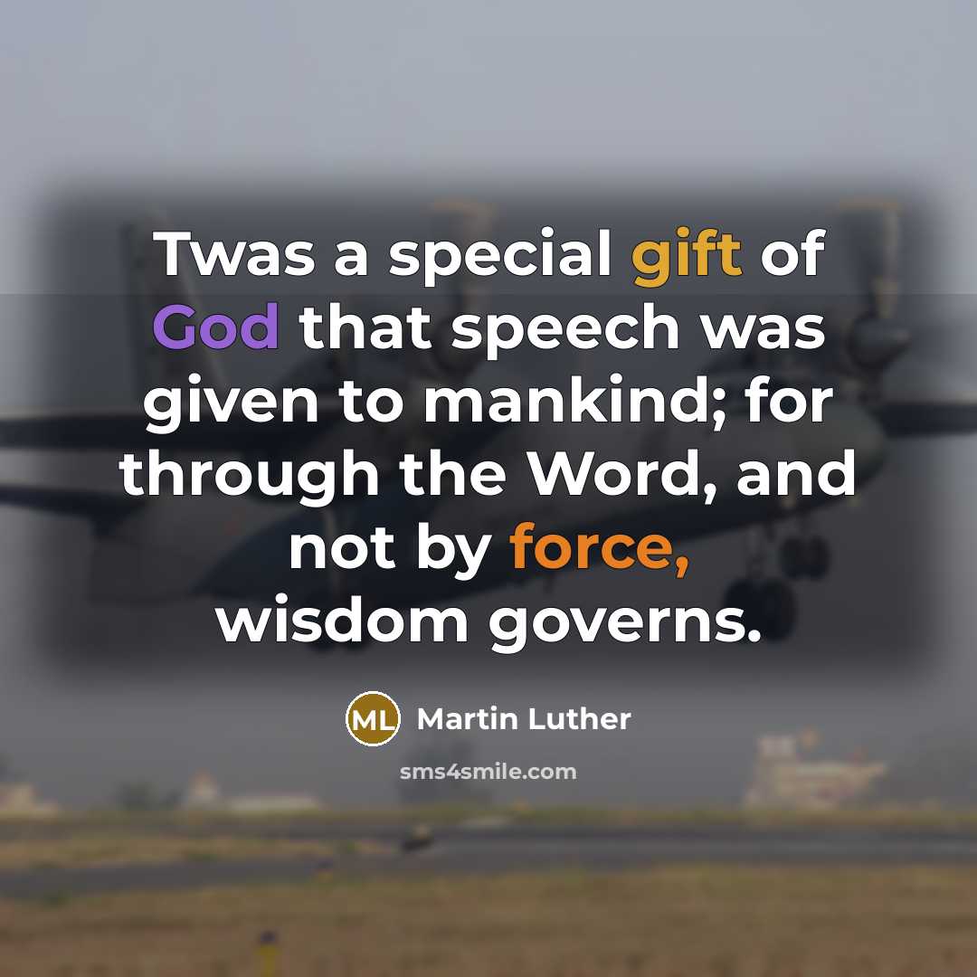 “Twas a special gift of God that speech was given to mankind; for through the Word, and not by force, wisdom governs.” quote by Martin Luther