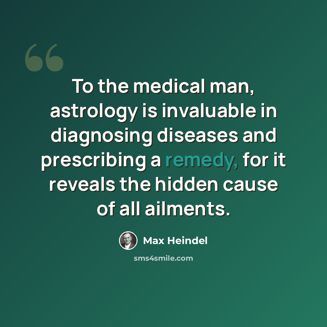 “To the medical man, astrology is invaluable in diagnosing diseases and prescribing a remedy, for it reveals the hidden cause of all ailments.” quote by Max Heindel