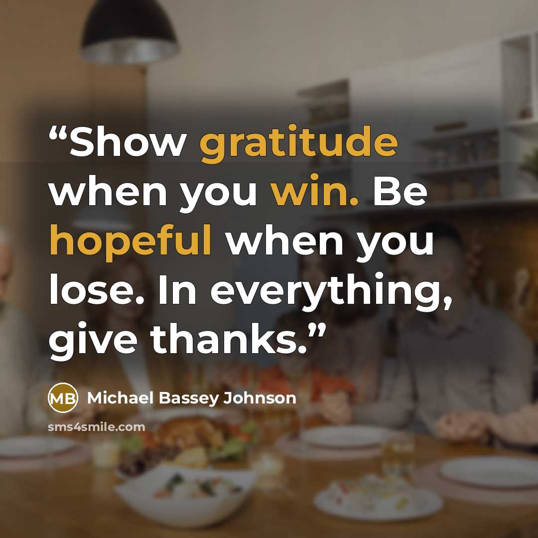 “Show gratitude when you win. Be hopeful when you lose. In everything, give thanks.” quote by Michael Bassey Johnson