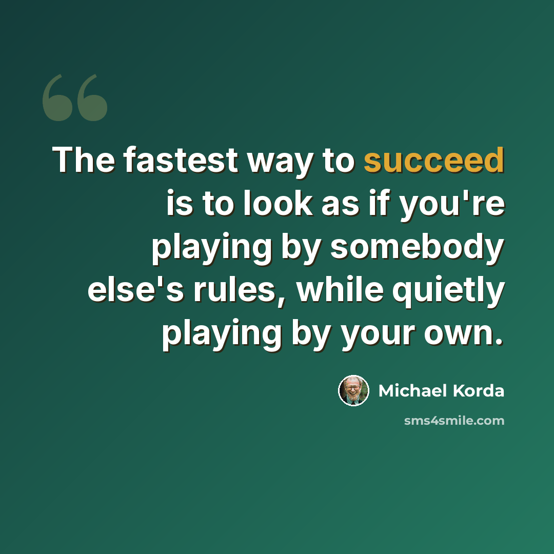 “The fastest way to succeed is to look as if you're playing by somebody else's rules, while quietly playing by your own.” quote by Michael Korda