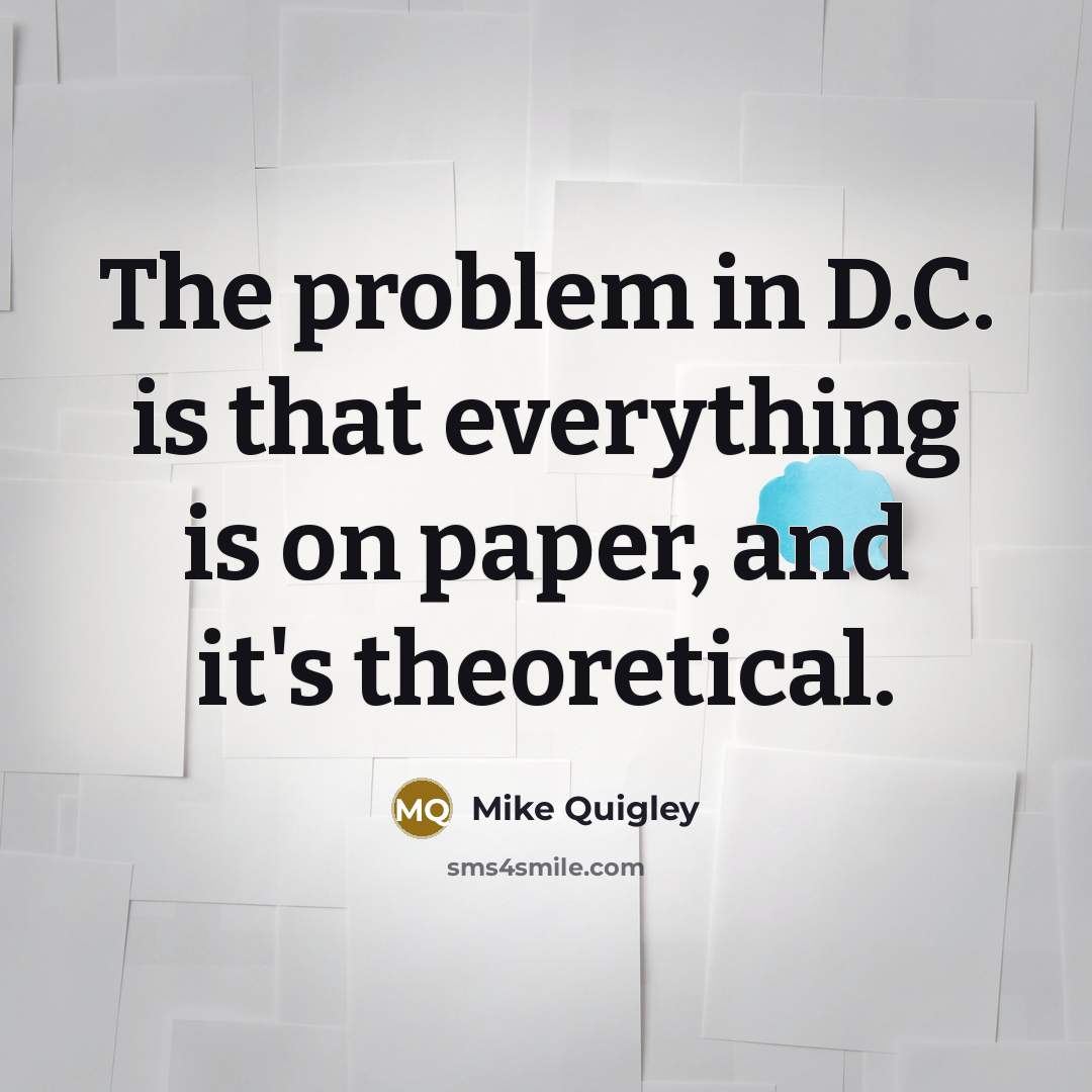 “The problem in D.C. is that everything is on paper, and it's theoretical.” quote by Mike Quigley