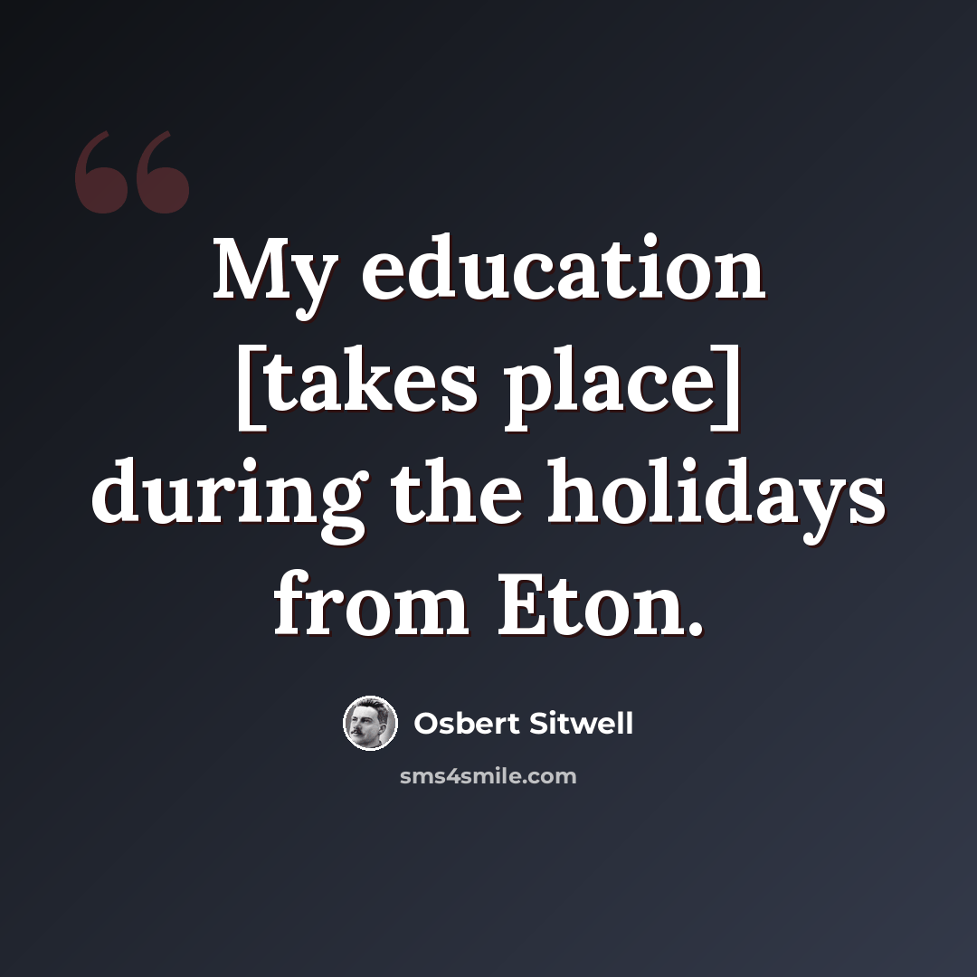 “My education [takes place] during the holidays from Eton.” quote by Osbert Sitwell