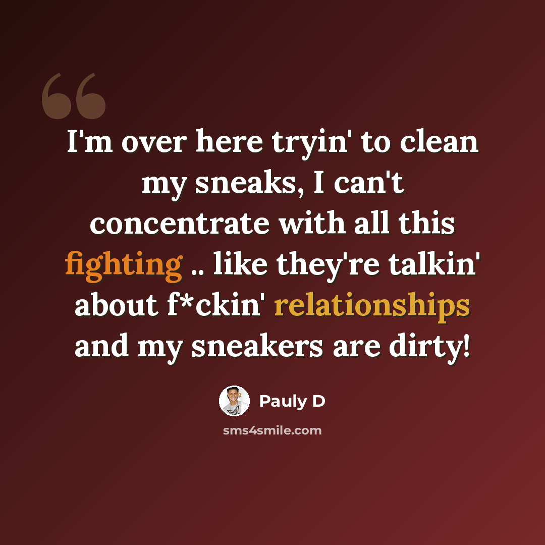 “I'm over here tryin' to clean my sneaks, I can't concentrate with all this fighting .. like they're talkin' about f*ckin' relationships and my sneakers are dirty!” quote by Pauly D