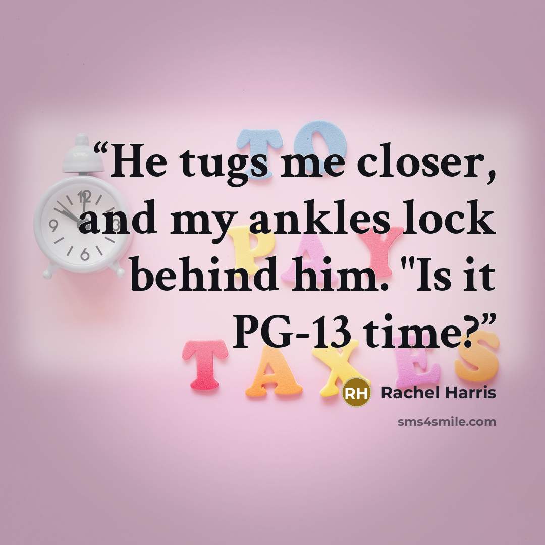 “He tugs me closer, and my ankles lock behind him. "Is it PG-13 time?” quote by Rachel Harris