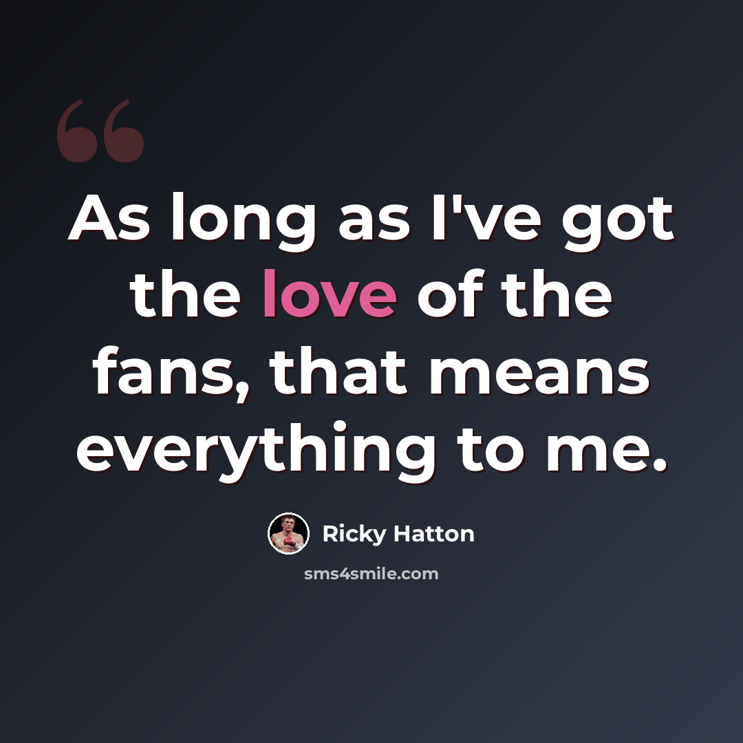 “As long as I've got the love of the fans, that means everything to me.” quote by Ricky Hatton