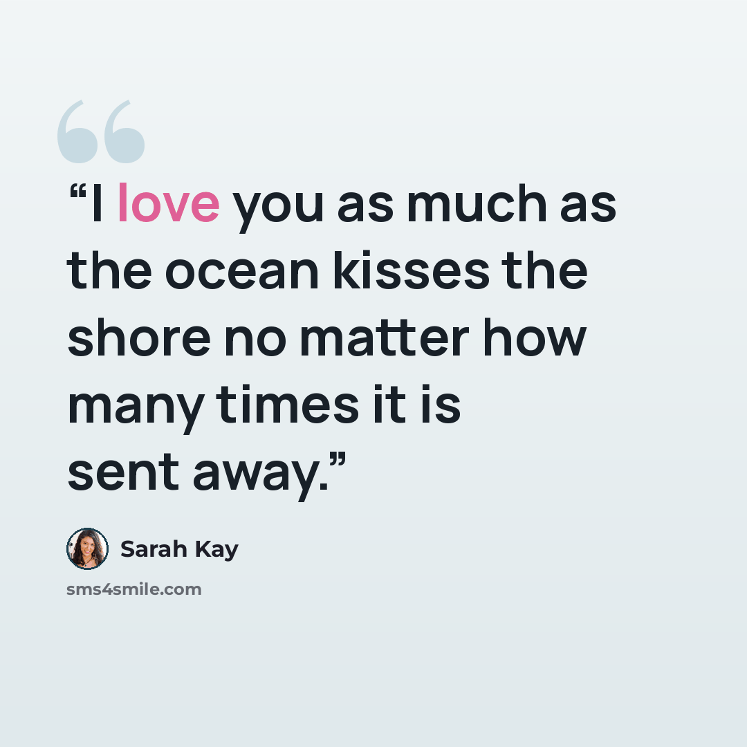 “I love you as much as the ocean kisses the shore no matter how many times it is sent away.” quote by Sarah Kay