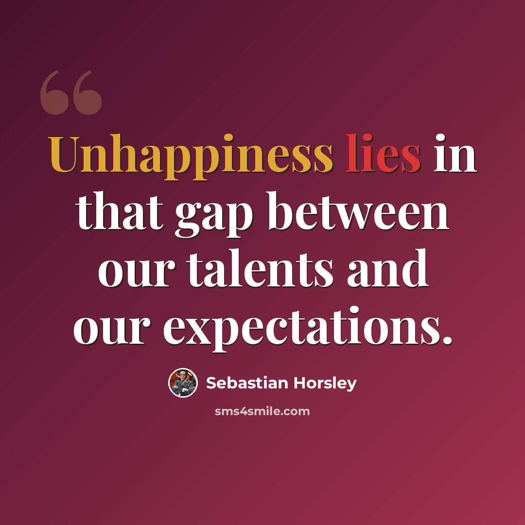 “Unhappiness lies in that gap between our talents and our expectations.” quote by Sebastian Horsley