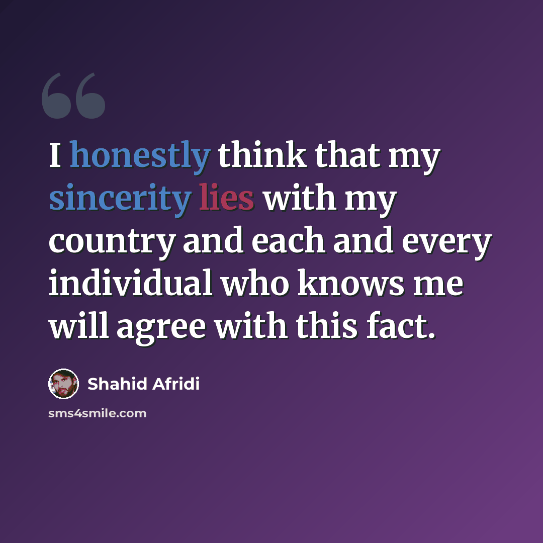 “I honestly think that my sincerity lies with my country and each and every individual who knows me will agree with this fact.” quote by Shahid Afridi