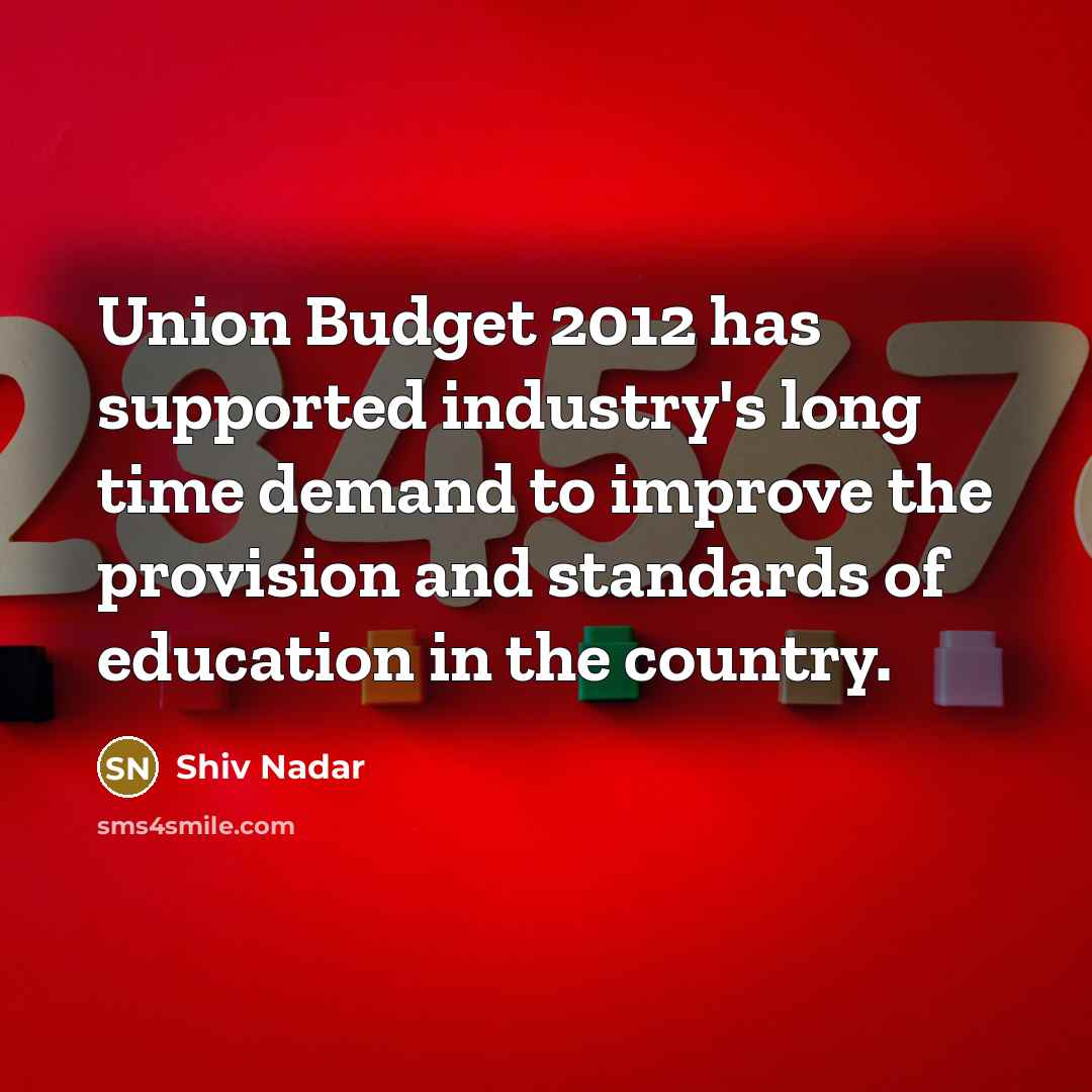 “Union Budget 2012 has supported industry's long time demand to improve the provision and standards of education in the country.” quote by Shiv Nadar