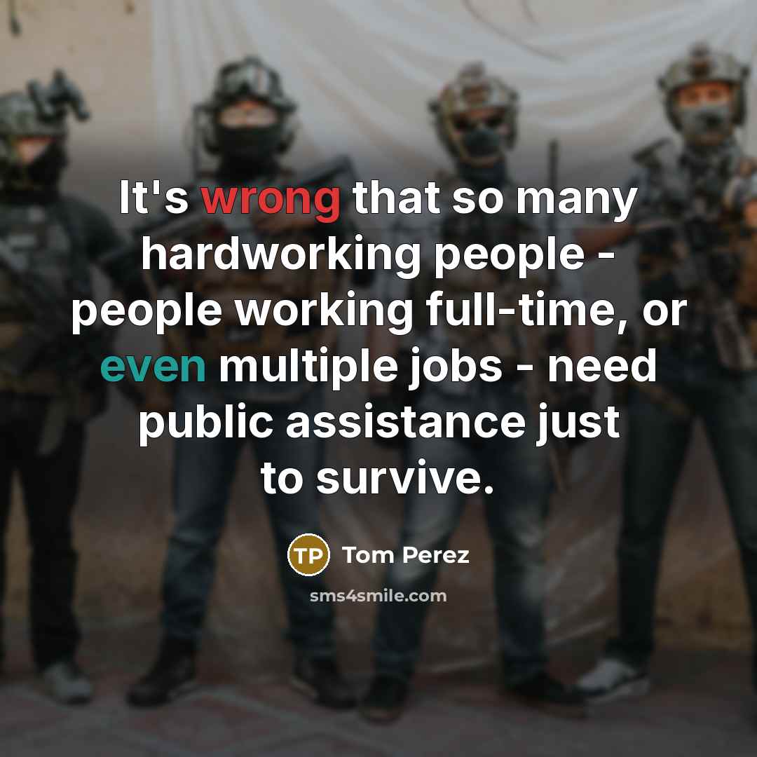 “It's wrong that so many hardworking people - people working full-time, or even multiple jobs - need public assistance just to survive.” quote by Tom Perez