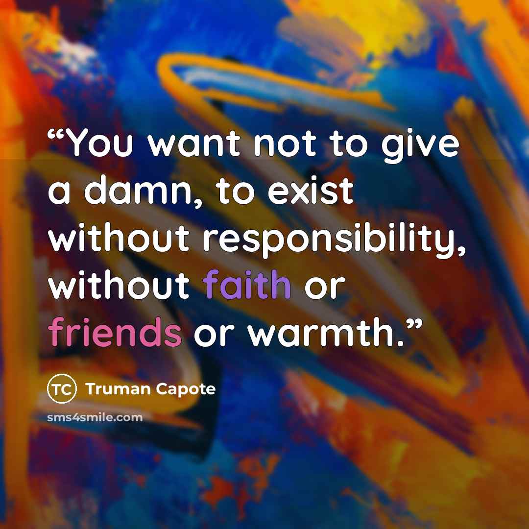 “You want not to give a damn, to exist without responsibility, without faith or friends or warmth.” quote by Truman Capote