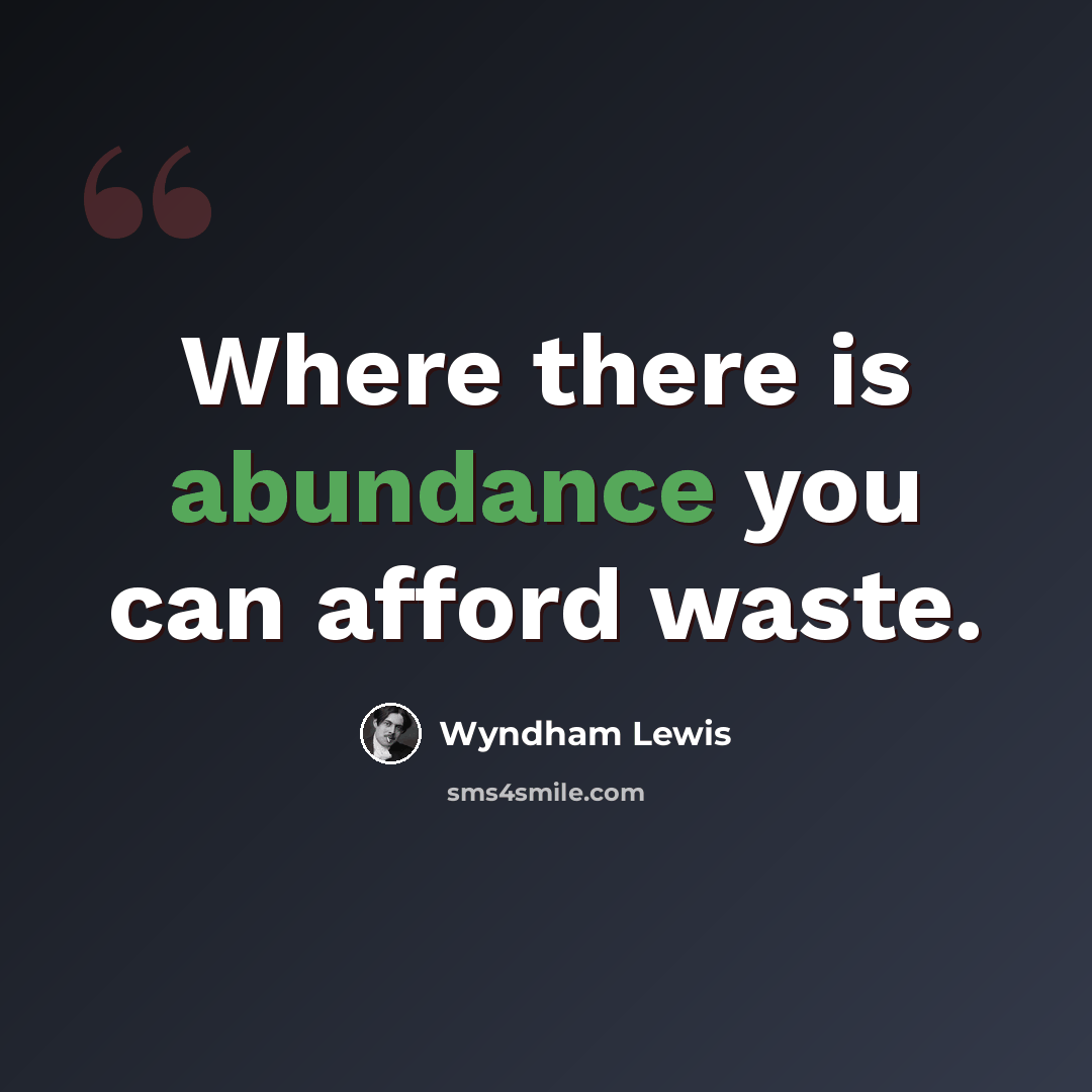 “Where there is abundance you can afford waste.” quote by Wyndham Lewis