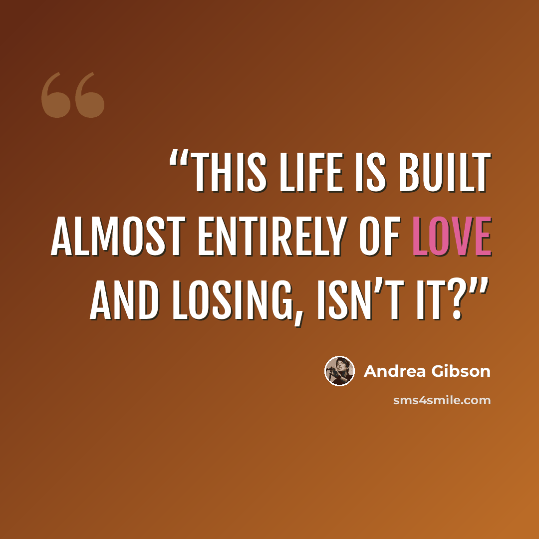 “This life is built almost entirely of love and losing, isn’t it?” quote by Andrea Gibson