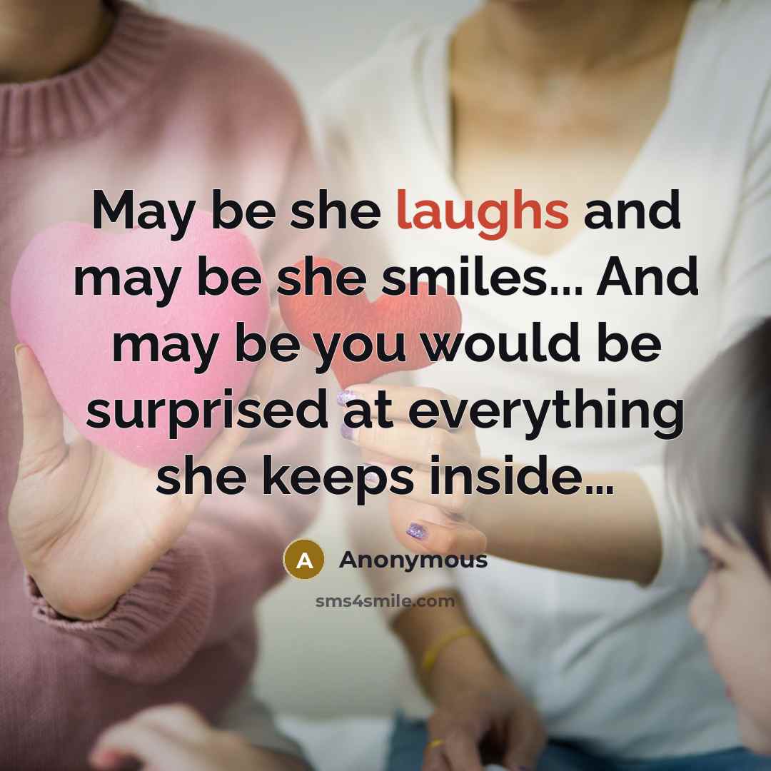 “May be she laughs and may be she smiles... And may be you would be surprised at everything she keeps inside…” quote by Anonymous