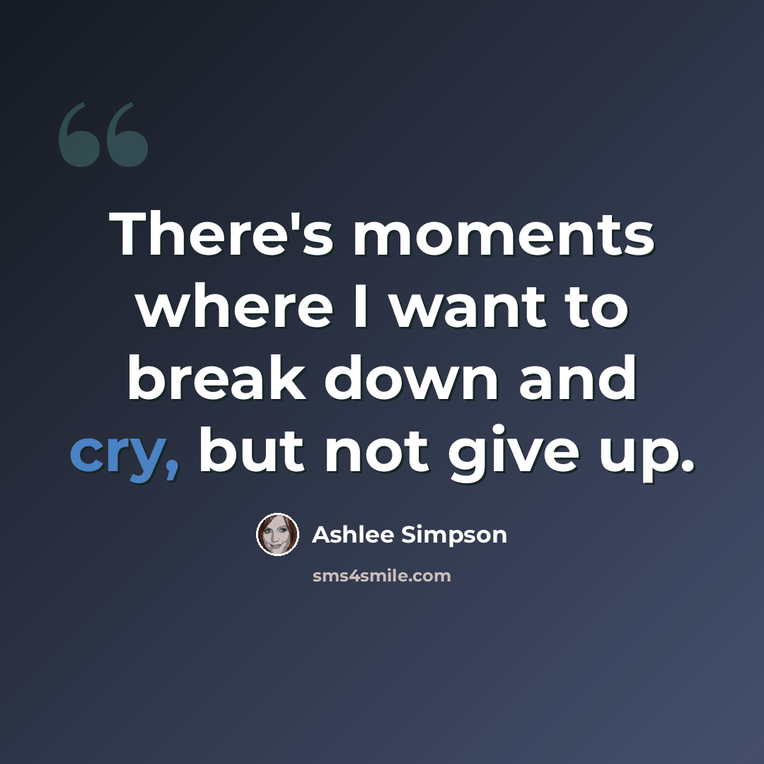“There's moments where I want to break down and cry, but not give up.” quote by Ashlee Simpson