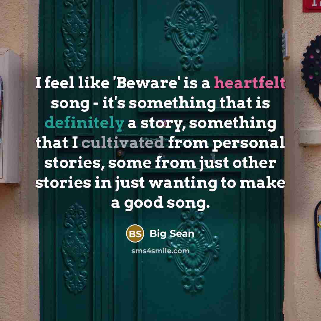 “I feel like 'Beware' is a heartfelt song - it's something that is definitely a story, something that I cultivated from personal stories, some from just other stories in just wanting to make a good song.” quote by Big Sean