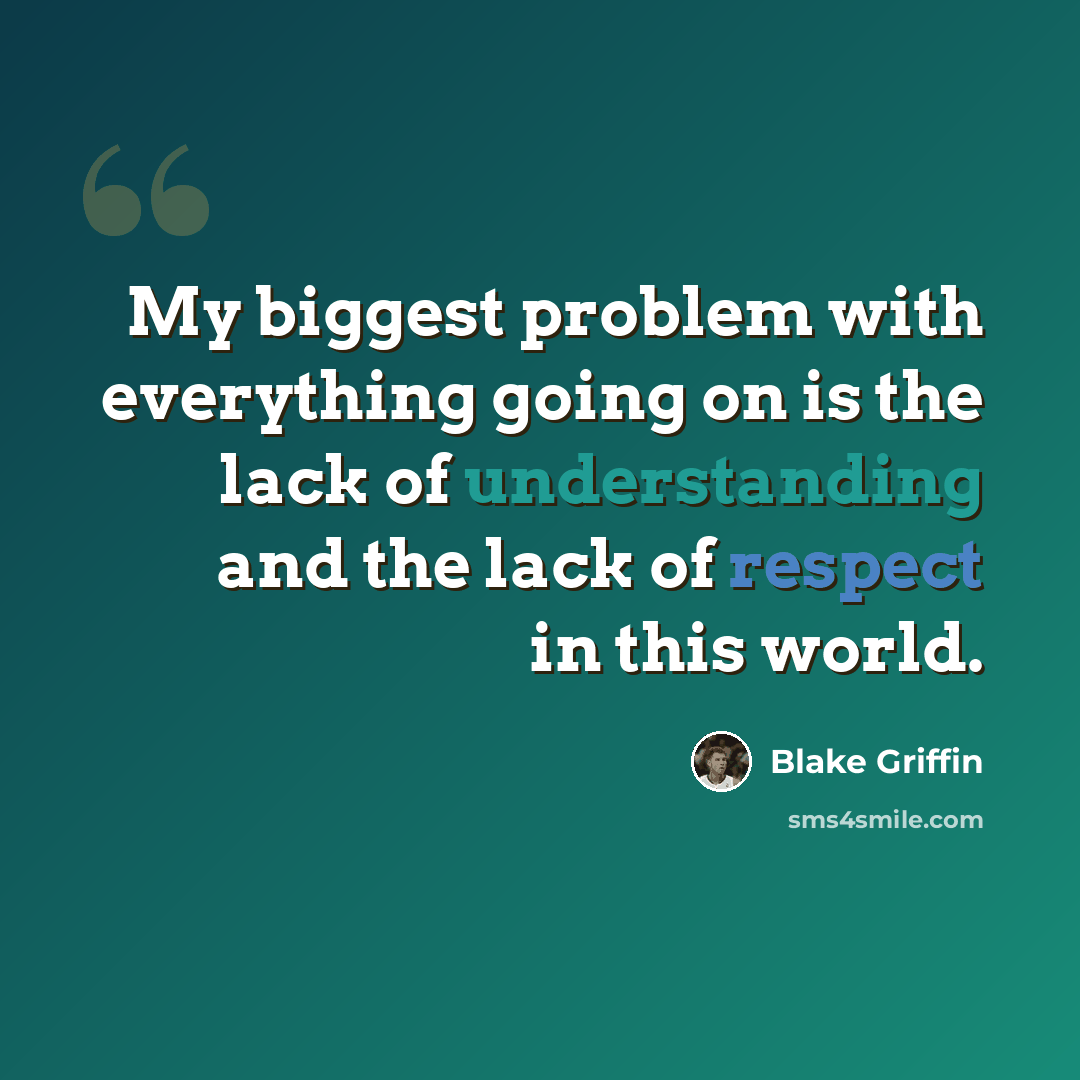 “My biggest problem with everything going on is the lack of understanding and the lack of respect in this world.” quote by Blake Griffin