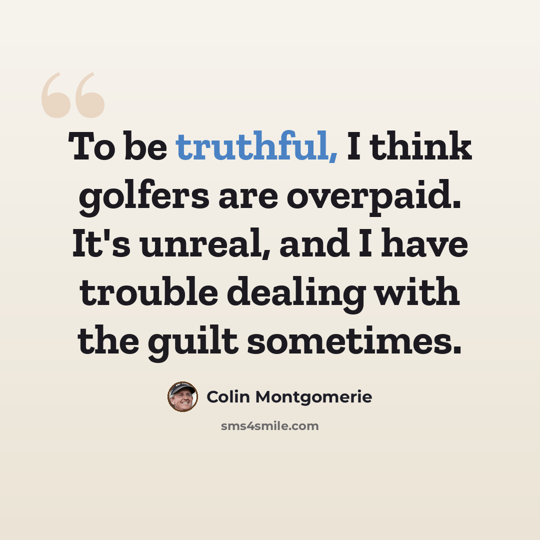 “To be truthful, I think golfers are overpaid. It's unreal, and I have trouble dealing with the guilt sometimes.” quote by Colin Montgomerie