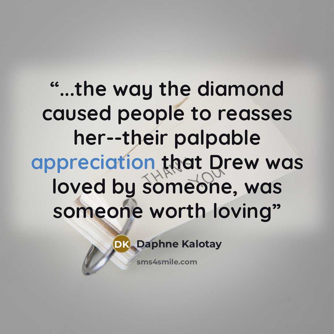 “...the way the diamond caused people to reasses her--their palpable appreciation that Drew was loved by someone, was someone worth loving” quote by Daphne Kalotay