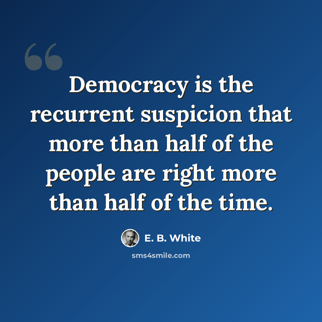 “Democracy is the recurrent suspicion that more than half of the people are right more than half of the time.” quote by E. B. White