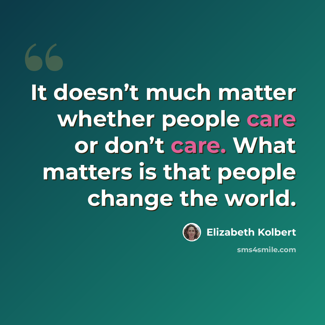 “It doesn’t much matter whether people care or don’t care. What matters is that people change the world.” quote by Elizabeth Kolbert