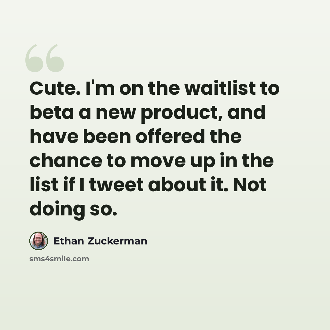 “Cute. I'm on the waitlist to beta a new product, and have been offered the chance to move up in the list if I tweet about it. Not doing so.” quote by Ethan Zuckerman