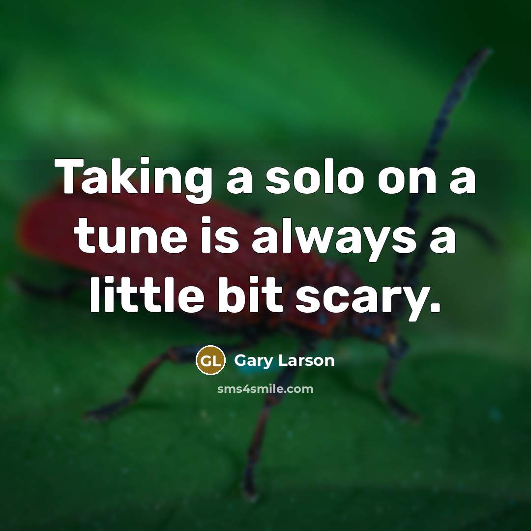 “Taking a solo on a tune is always a little bit scary.” quote by Gary Larson