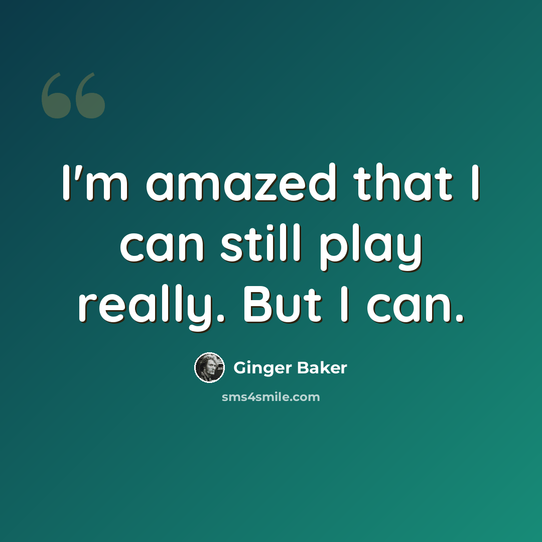 “I'm amazed that I can still play really. But I can.” quote by Ginger Baker