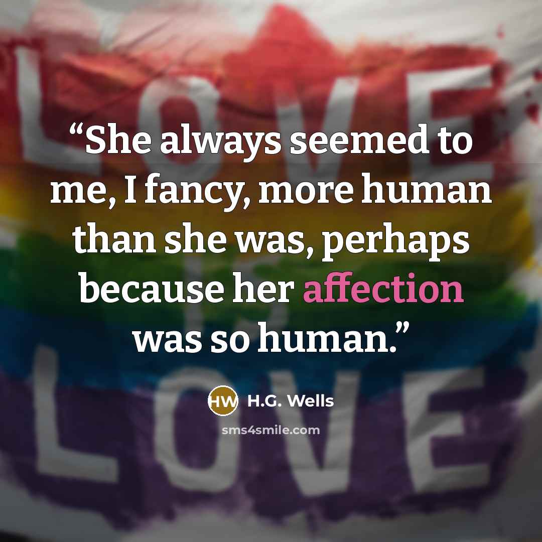 “She always seemed to me, I fancy, more human than she was, perhaps because her affection was so human.” quote by H.G. Wells