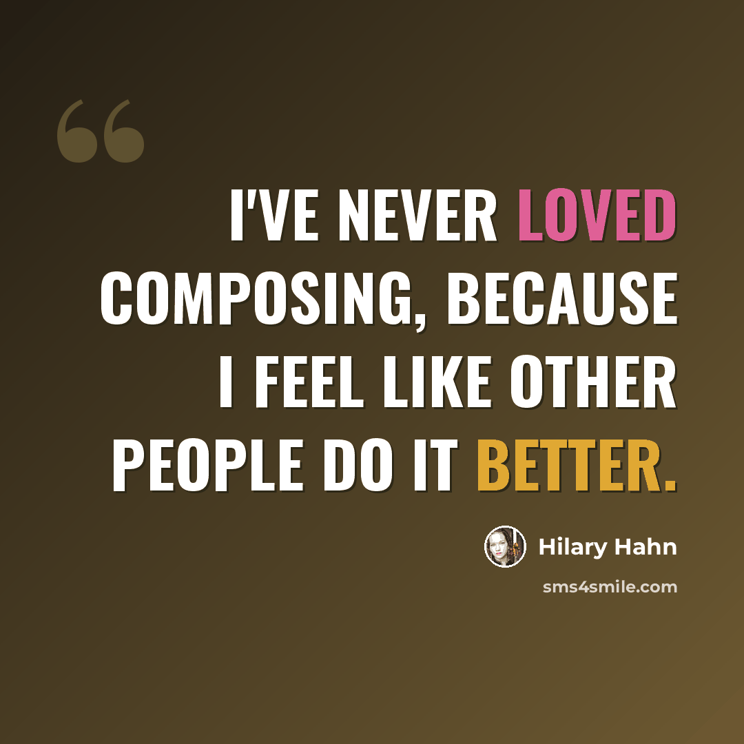 “I've never loved composing, because I feel like other people do it better.” quote by Hilary Hahn