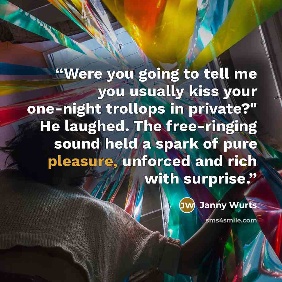 “Were you going to tell me you usually kiss your one-night trollops in private?" He laughed. The free-ringing sound held a spark of pure pleasure, unforced and rich with surprise.” quote by Janny Wurts