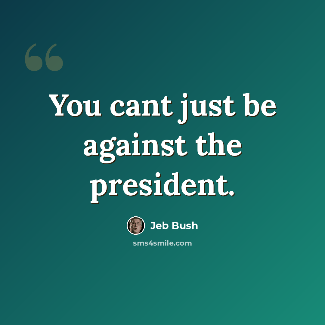 “You cant just be against the president.” quote by Jeb Bush