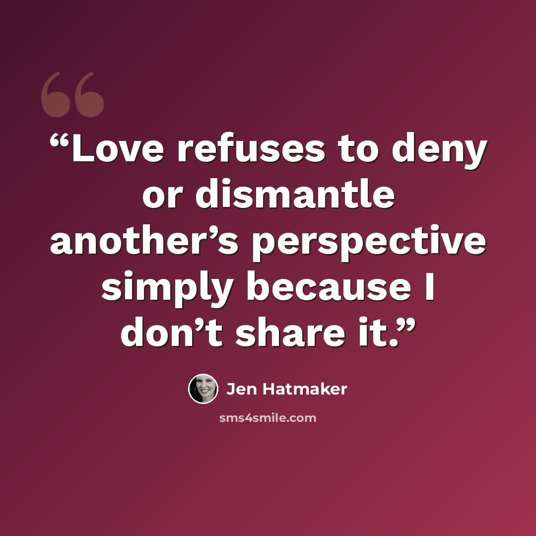 “Love refuses to deny or dismantle another’s perspective simply because I don’t share it.” quote by Jen Hatmaker
